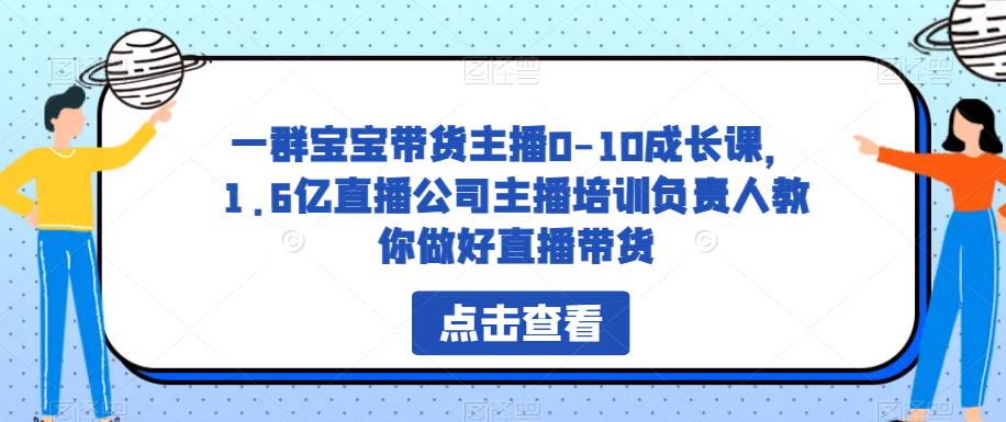 一群宝宝带货主播0-10成长课，1.6亿直播公司主播培训负责人教你做好直播带货-八爪鱼资源库