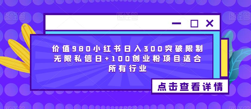 价值980小红书日入300突破限制无限私信日+100创业粉项目适合所有行业-八爪鱼资源库
