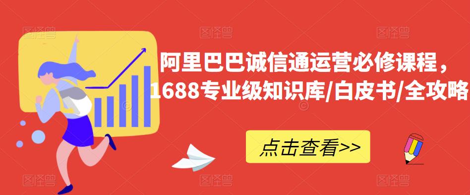阿里巴巴诚信通运营必修课程，​1688专业级知识库/白皮书/全攻略-八爪鱼资源库
