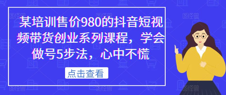 某培训售价980的抖音短视频带货创业系列课程，学会做号5步法，心中不慌-八爪鱼资源库