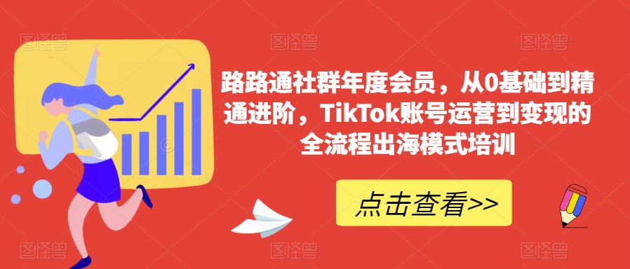 路路通社群年度会员，从0基础到精通进阶，TikTok账号运营到变现的全流程出海模式培训-八爪鱼资源库