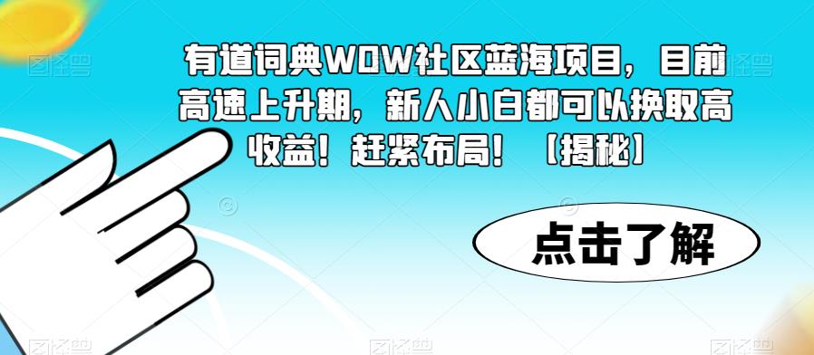 有道词典WOW社区蓝海项目，目前高速上升期，新人小白都可以换取高收益！赶紧布局！【揭秘】-八爪鱼资源库