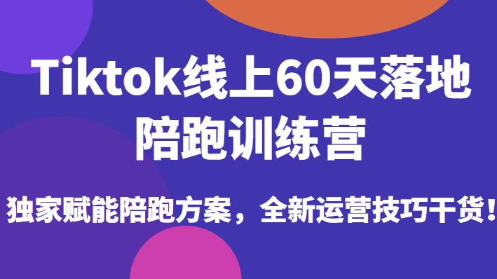 Tiktok线上60天落地陪跑训练营，独家赋能陪跑方案，全新运营技巧干货-八爪鱼资源库