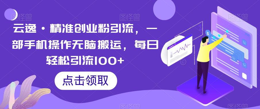 云逸·精准创业粉引流，一部手机操作无脑搬运，每日轻松引流100+-八爪鱼资源库