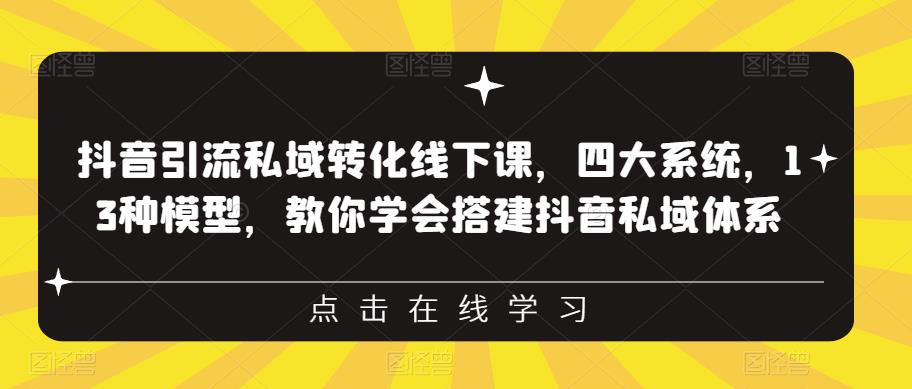抖音引流私域转化线下课，四大系统，13种模型，教你学会搭建抖音私域体系-八爪鱼资源库