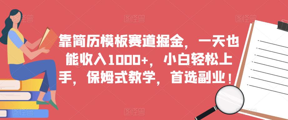 靠简历模板赛道掘金，一天也能收入1000+，小白轻松上手，保姆式教学，首选副业！-八爪鱼资源库