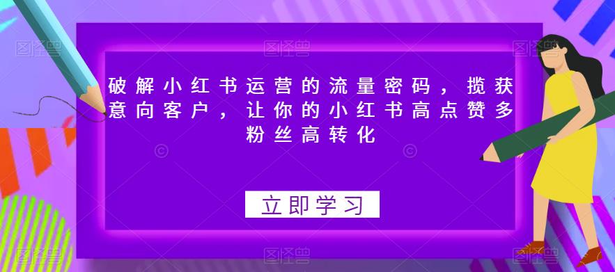 破解小红书运营的流量密码，揽获意向客户，让你的小红书高点赞多粉丝高转化-八爪鱼资源库