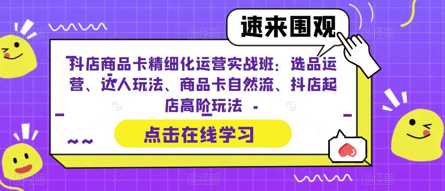 抖店商品卡精细化运营实战班：选品运营、达人玩法、商品卡自然流、抖店起店高阶玩法-八爪鱼资源库