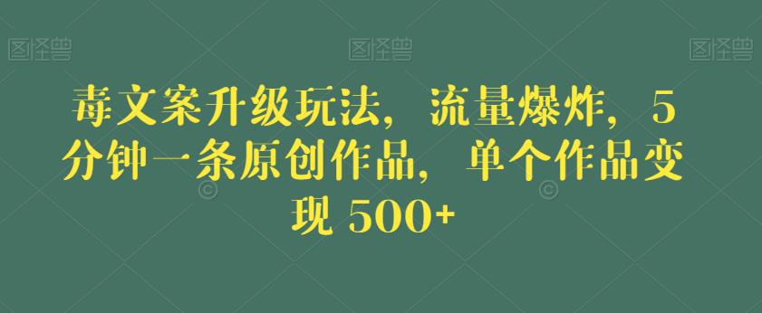 毒文案升级玩法，流量爆炸，5分钟一条原创作品，单个作品变现500+【揭秘】-八爪鱼资源库