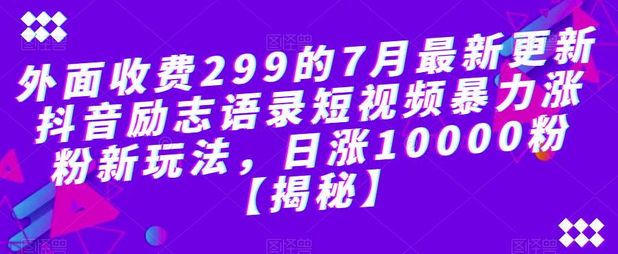 外面收费299的7月最新更新抖音励志语录短视频暴力涨粉新玩法，日涨10000粉【揭秘】-八爪鱼资源库