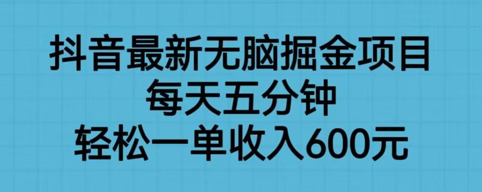 抖音最新无脑掘金项目，每天五分钟，轻松一单收入600元【揭秘】-八爪鱼资源库
