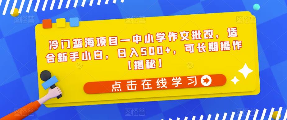 冷门蓝海项目—中小学作文批改，适合新手小白，日入500+，可长期操作【揭秘】-八爪鱼资源库