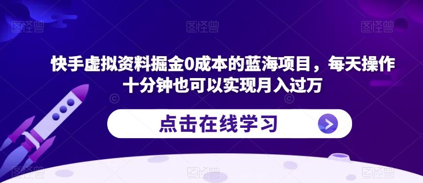 快手虚拟资料掘金0成本的蓝海项目，每天操作十分钟也可以实现月入过万【揭秘】-八爪鱼资源库