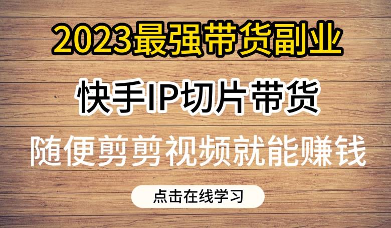 2023最强带货副业快手IP切片带货，门槛低，0粉丝也可以进行，随便剪剪视频就能赚钱-八爪鱼资源库