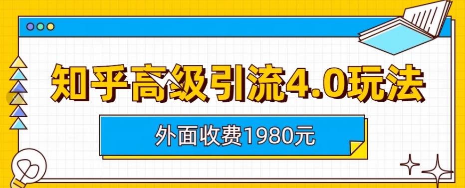 外面收费1980知乎高级引流4.0玩法，纯实操课程【揭秘】-八爪鱼资源库