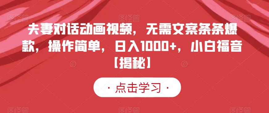 夫妻对话动画视频，无需文案条条爆款，操作简单，日入1000+，小白福音【揭秘】-八爪鱼资源库