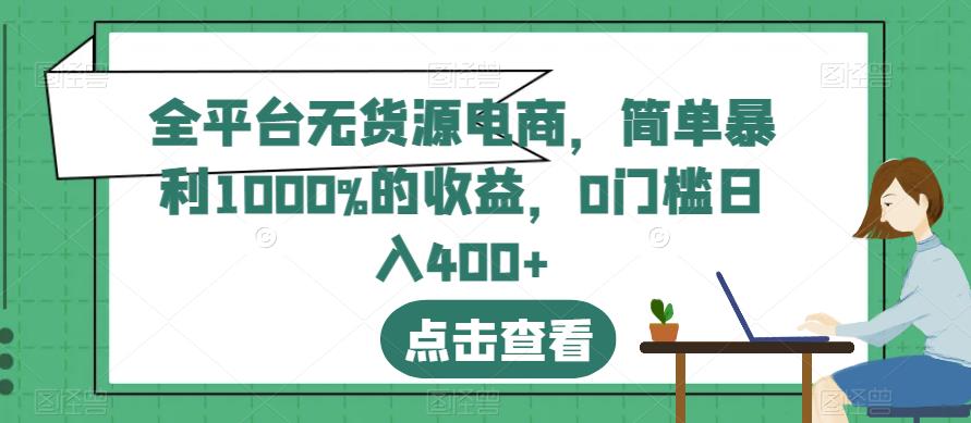 全平台无货源电商，简单暴利1000%的收益，0门槛日入400+【揭秘】-八爪鱼资源库