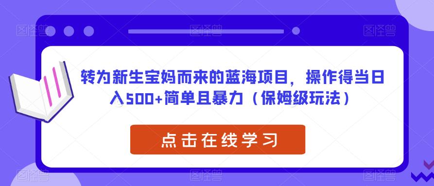 转为新生宝妈而来的蓝海项目，操作得当日入500+简单且暴力（保姆级玩法）【揭秘】-八爪鱼资源库