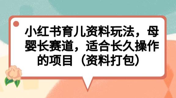 小红书育儿资料玩法，母婴长赛道，适合长久操作的项目（资料打包）【揭秘】-八爪鱼资源库