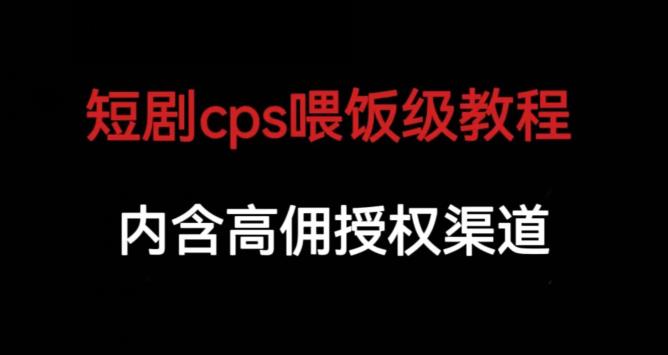 短剧cps喂饭级教学，内涵高佣授权渠道-八爪鱼资源库