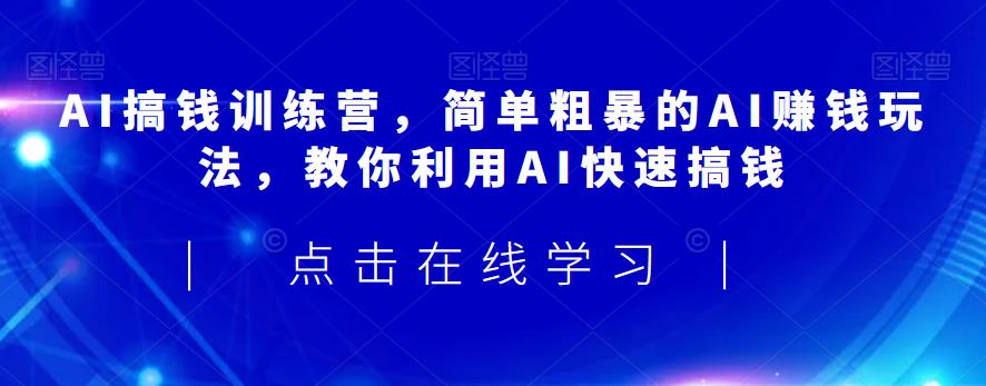 AI搞钱训练营，简单粗暴的AI赚钱玩法，教你利用AI快速搞钱-八爪鱼资源库