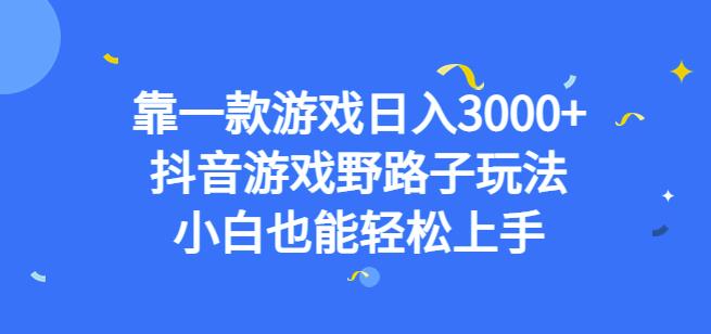 靠一款游戏日入3000+，抖音游戏野路子玩法，小白也能轻松上手【揭秘】-八爪鱼资源库