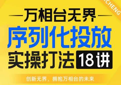 【万相台无界】序列化投放实操18讲线上实战班,全网首推,运营福音!-八爪鱼资源库