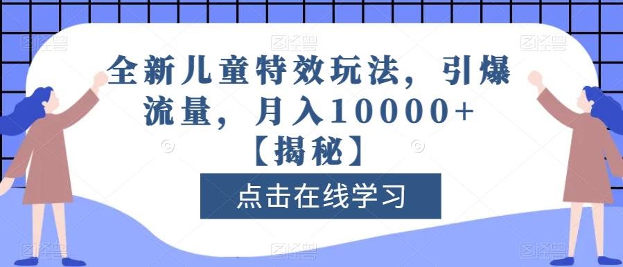 全新儿童特效玩法，引爆流量，月入10000+【揭秘】-八爪鱼资源库
