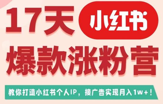 17天小红书爆款涨粉营（广告变现方向），教你打造小红书博主IP、接广告变现的-八爪鱼资源库