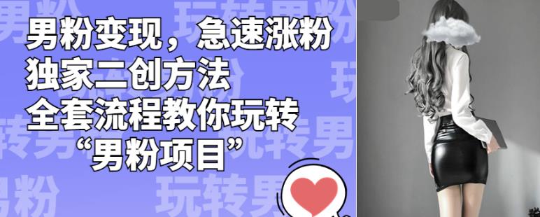 男粉变现，急速涨粉独家二创方法，全套流程教你玩转“男粉项目”【揭秘】-八爪鱼资源库