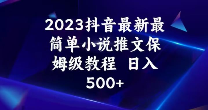 2023抖音最新最简单小说推文保姆级教程,日入500+【揭秘】-八爪鱼资源库