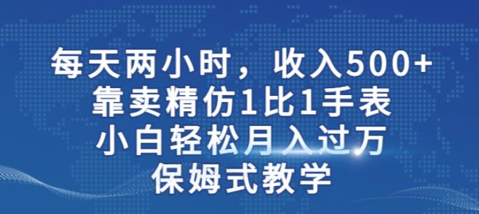 两小时，收入500+，靠卖精仿1比1手表，小白轻松月入过万！保姆式教学-八爪鱼资源库