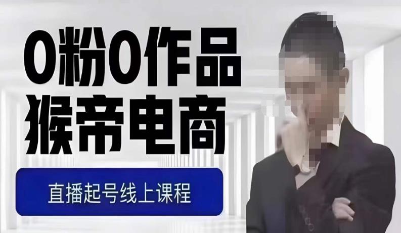 猴帝最新1600线上课，0粉起号实操教学，自然流量天花板，7-8月9节，20+小时-八爪鱼资源库