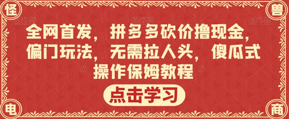 全网首发，拼多多砍价撸现金，偏门玩法，无需拉人头，傻瓜式操作保姆教程【揭秘】-八爪鱼资源库