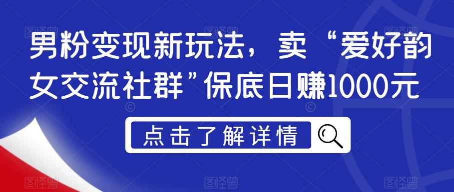 男粉变现新玩法,卖“爱好韵女交流社群”保底日赚1000元【揭秘】-八爪鱼资源库