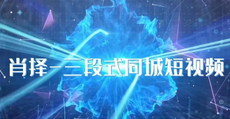 肖择-抖音同城短视频，​三段式同城短视频实操-八爪鱼资源库