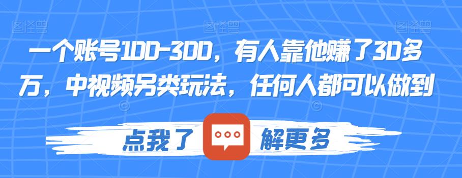 一个账号100-300，有人靠他赚了30多万，中视频另类玩法，任何人都可以做到【揭秘】-八爪鱼资源库