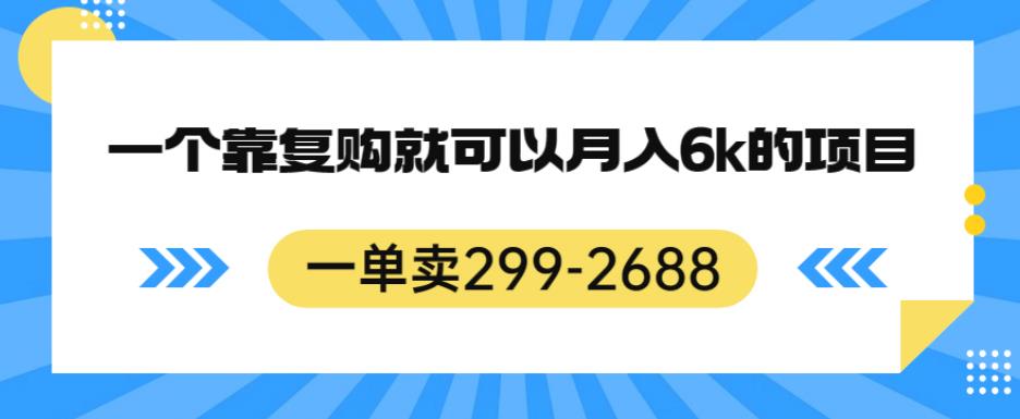 一单卖299-2688，一个靠复购就可以月入6k的暴利项目【揭秘】-八爪鱼资源库