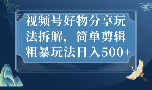 视频号好物分享玩法拆解，简单剪辑粗暴玩法日入500+【揭秘】-八爪鱼资源库