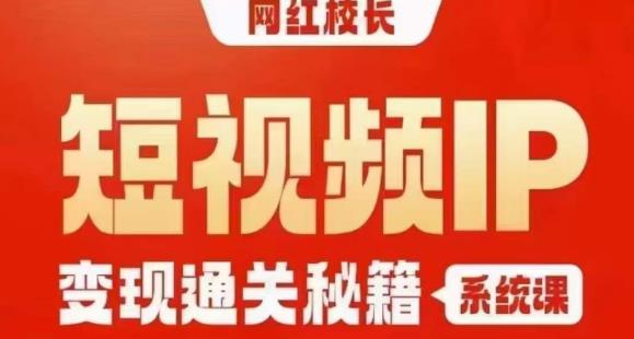网红校长短视频IP变现通关秘籍｜系统课，产品篇，短视频篇，商业篇，私域篇，直播篇-八爪鱼资源库