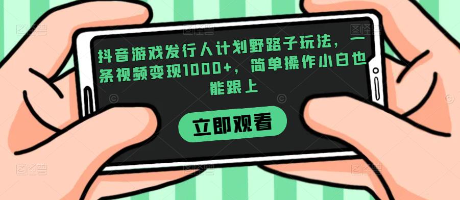 抖音游戏发行人计划野路子玩法，一条视频变现1000+，简单操作小白也能跟上【揭秘】-八爪鱼资源库