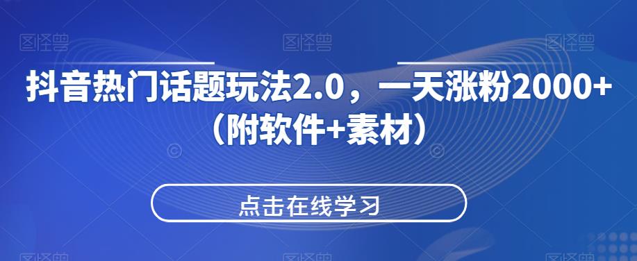 抖音热门话题玩法2.0，一天涨粉2000+（附软件+素材）-八爪鱼资源库