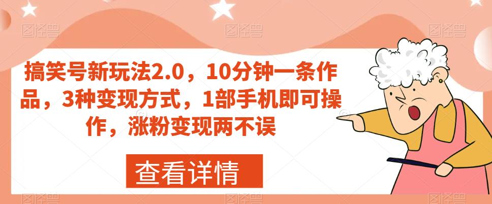 搞笑号新玩法2.0，10分钟一条作品，3种变现方式，1部手机即可操作，涨粉变现两不误-八爪鱼资源库