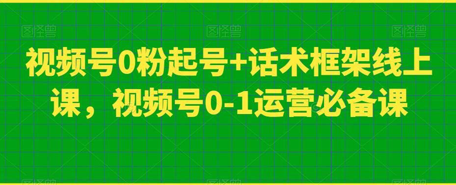 视频号0粉起号+话术框架线上课，视频号0-1运营必备课-八爪鱼资源库