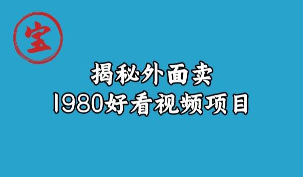 宝哥揭秘外面卖1980好看视频项目，投入时间少，操作难度低-八爪鱼资源库