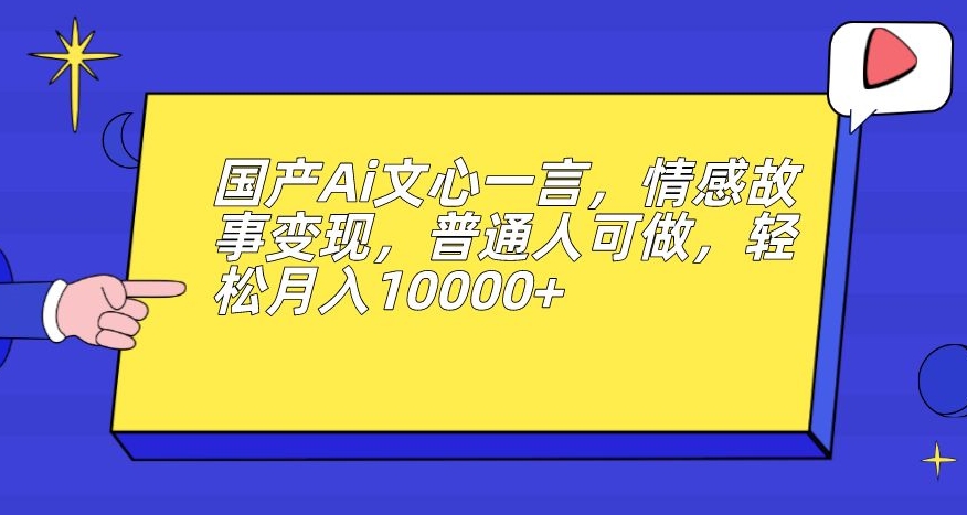 国产Ai文心一言，情感故事变现，普通人可做，轻松月入10000+【揭秘】-八爪鱼资源库