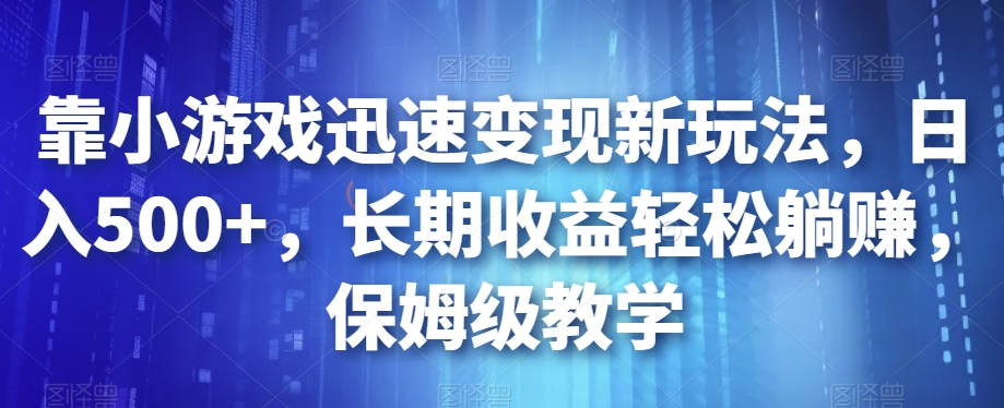 靠小游戏迅速变现新玩法,日入500+,长期收益轻松躺赚,保姆级教学【揭秘】-八爪鱼资源库