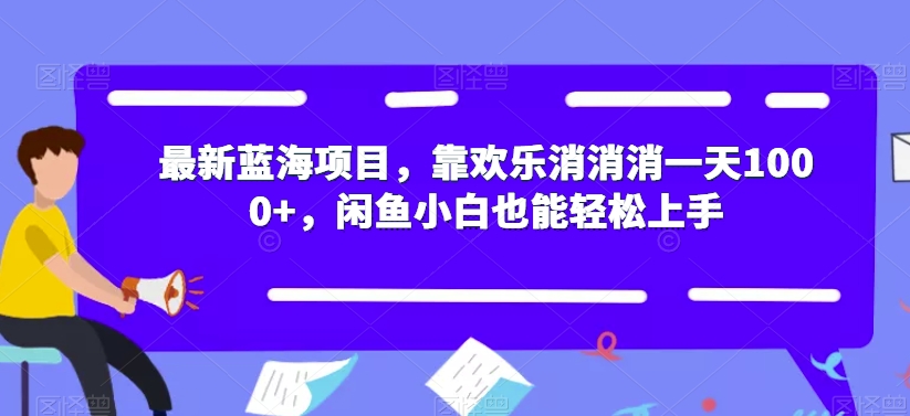 最新蓝海项目，靠欢乐消消消一天1000+，闲鱼小白也能轻松上手【揭秘】-八爪鱼资源库