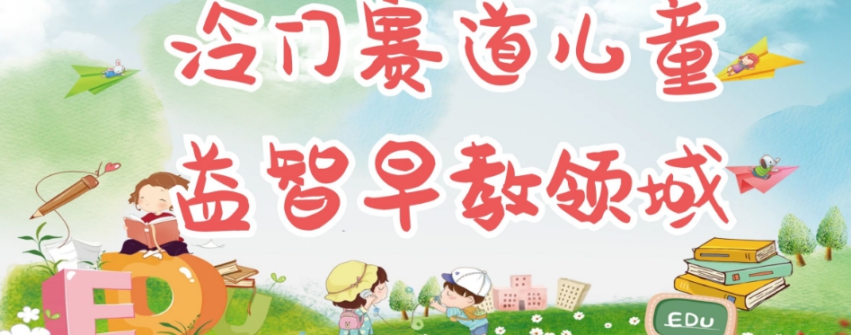 冷门儿童益智早教领域，制作简单超适合宝妈，轻松日入300+可矩阵-八爪鱼资源库