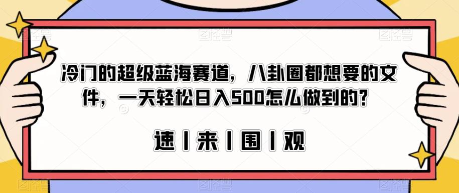 冷门的超级蓝海赛道，八卦圈都想要的文件，一天轻松日入500怎么做到的？【揭秘】-八爪鱼资源库